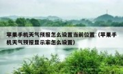 苹果手机天气预报怎么设置当前位置（苹果手机天气预报显示家怎么设置）