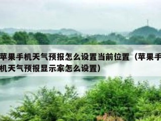 苹果手机天气预报怎么设置当前位置（苹果手机天气预报显示家怎么设置）