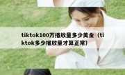 tiktok100万播放量多少美金（tiktok多少播放量才算正常）