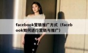 facebook营销推广方式（facebook如何进行营销与推广）