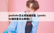 youtube怎么增加播放量（youtube播放量怎么赚钱）