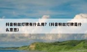 抖音粉丝灯牌有什么用?（抖音粉丝灯牌是什么意思）