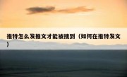 推特怎么发推文才能被搜到（如何在推特发文）