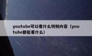 youtube可以看什么特别内容（youtube都能看什么）