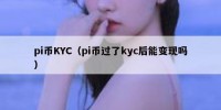 pi币KYC（pi币过了kyc后能变现吗）