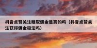 抖音点赞关注赚取佣金是真的吗（抖音点赞关注获得佣金犯法吗）