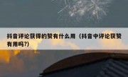 抖音评论获得的赞有什么用（抖音中评论获赞有用吗?）