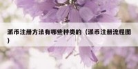 派币注册方法有哪些种类的（派币注册流程图）