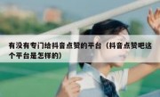 有没有专门给抖音点赞的平台（抖音点赞吧这个平台是怎样的）