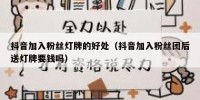 抖音加入粉丝灯牌的好处（抖音加入粉丝团后送灯牌要钱吗）