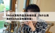 tiktok发布作品没有播放量（为什么我发的tiktok没有播放量）