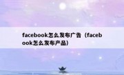facebook怎么发布广告（facebook怎么发布产品）