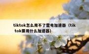 tiktok怎么用不了雷电加速器（tik tok要用什么加速器）