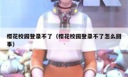 樱花校园登录不了（樱花校园登录不了怎么回事）
