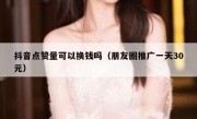 抖音点赞量可以换钱吗（朋友圈推广一天30元）