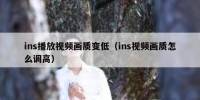 ins播放视频画质变低（ins视频画质怎么调高）