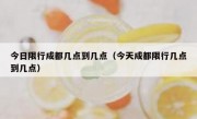 今日限行成都几点到几点（今天成都限行几点到几点）