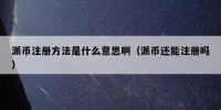 派币注册方法是什么意思啊（派币还能注册吗）