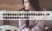 快手播放量加几是什么意思呀怎么回事儿（快手播放量增加有什么好处）