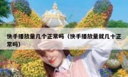 快手播放量几个正常吗（快手播放量就几十正常吗）