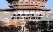 tiktok播放量500左右（tiktok播放量500左右算被限流吗）