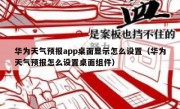 华为天气预报app桌面显示怎么设置（华为天气预报怎么设置桌面组件）