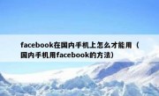 facebook在国内手机上怎么才能用（国内手机用facebook的方法）