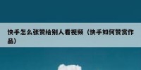 快手怎么张赞给别人看视频（快手如何赞赏作品）