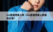 ins直播观看人数（ins直播观看人数最高纪录）