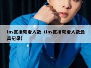 ins直播观看人数（ins直播观看人数最高纪录）
