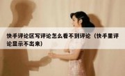 快手评论区写评论怎么看不到评论（快手里评论显示不出来）
