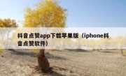 抖音点赞app下载苹果版（iphone抖音点赞软件）
