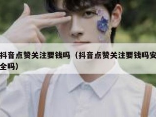 抖音点赞关注要钱吗（抖音点赞关注要钱吗安全吗）