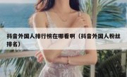 抖音外国人排行榜在哪看啊（抖音外国人粉丝排名）