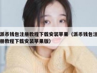 派币钱包注册教程下载安装苹果（派币钱包注册教程下载安装苹果版）