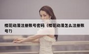 樱花动漫注册账号密码（樱花动漫怎么注册账号?）