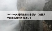 twitter关键词搜索出来很少（推特为什么搜关键词不好用了）