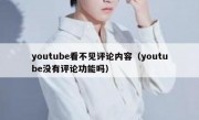 youtube看不见评论内容（youtube没有评论功能吗）