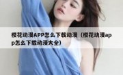 樱花动漫APP怎么下载动漫（樱花动漫app怎么下载动漫大全）