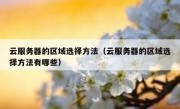 云服务器的区域选择方法（云服务器的区域选择方法有哪些）