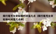 限行尾号北京轮换时间是几点（限行尾号北京轮换时间是几点啊）