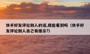 快手好友评论别人的话,我能看到吗（快手好友评论别人自己有提示?）