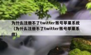 为什么注册不了twitter账号苹果系统（为什么注册不了twitter账号苹果系统）