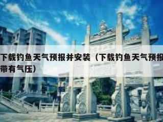 下载钓鱼天气预报并安装（下载钓鱼天气预报带有气压）