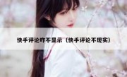 快手评论咋不显示（快手评论不现实）
