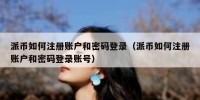 派币如何注册账户和密码登录（派币如何注册账户和密码登录账号）