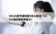 tiktok新号播放量0怎么解决（tiktok播放量越来越少）