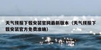 天气预报下载安装官网最新版本（天气预报下载安装官方免费准确）