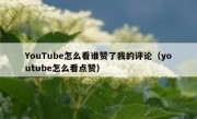 YouTube怎么看谁赞了我的评论（youtube怎么看点赞）