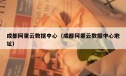 成都阿里云数据中心（成都阿里云数据中心地址）